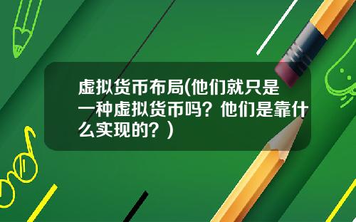 虚拟货币布局(他们就只是一种虚拟货币吗？他们是靠什么实现的？)