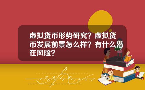 虚拟货币形势研究？虚拟货币发展前景怎么样？有什么潜在风险？