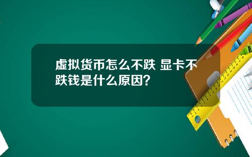 虚拟货币怎么不跌 显卡不跌钱是什么原因？