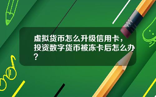 虚拟货币怎么升级信用卡，投资数字货币被冻卡后怎么办？