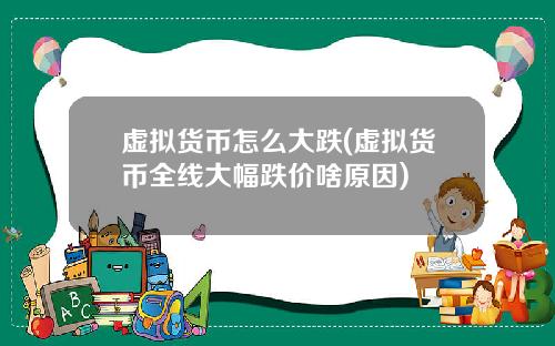 虚拟货币怎么大跌(虚拟货币全线大幅跌价啥原因)