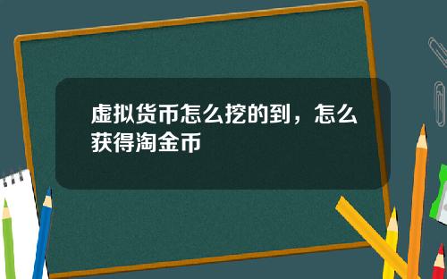 虚拟货币怎么挖的到，怎么获得淘金币