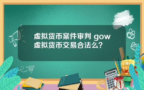 虚拟货币案件审判 gow虚拟货币交易合法么？