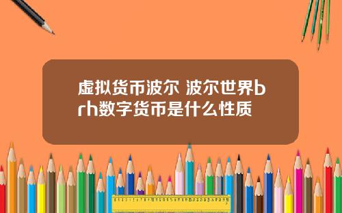 虚拟货币波尔 波尔世界brh数字货币是什么性质