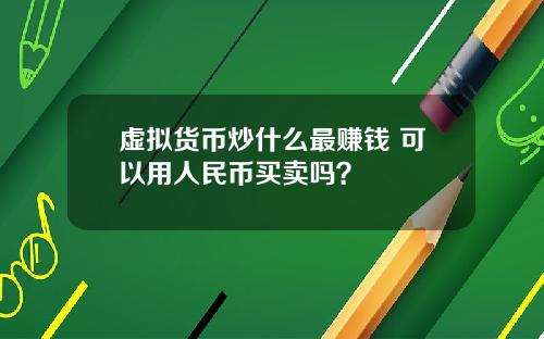 虚拟货币炒什么最赚钱 可以用人民币买卖吗？