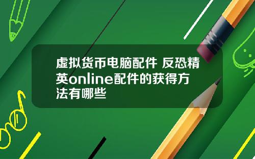 虚拟货币电脑配件 反恐精英online配件的获得方法有哪些