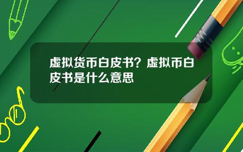 虚拟货币白皮书？虚拟币白皮书是什么意思