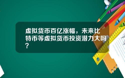 虚拟货币百亿涨幅，未来比特币等虚拟货币投资潜力大吗？