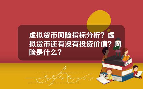 虚拟货币风险指标分析？虚拟货币还有没有投资价值？风险是什么？