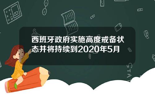 西班牙政府实施高度戒备状态并将持续到2020年5月