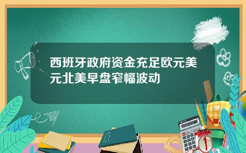 西班牙政府资金充足欧元美元北美早盘窄幅波动