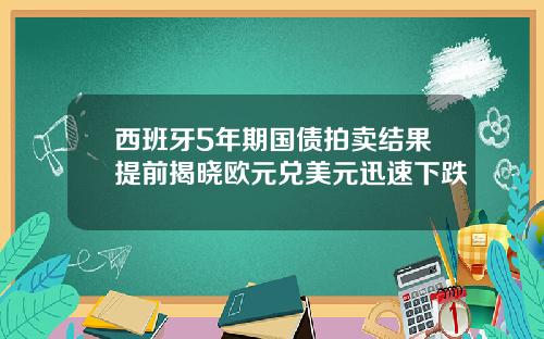 西班牙5年期国债拍卖结果提前揭晓欧元兑美元迅速下跌