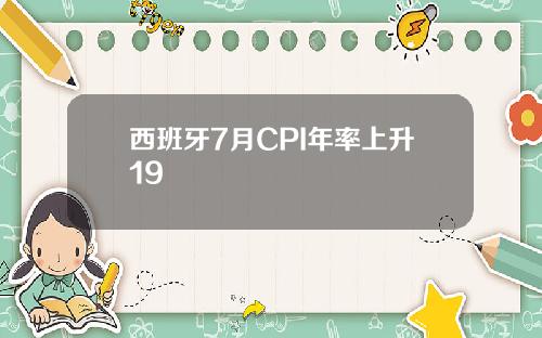 西班牙7月CPI年率上升19