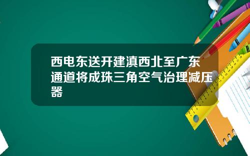 西电东送开建滇西北至广东通道将成珠三角空气治理减压器