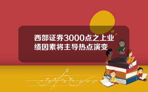 西部证券3000点之上业绩因素将主导热点演变