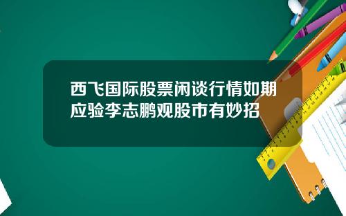 西飞国际股票闲谈行情如期应验李志鹏观股市有妙招