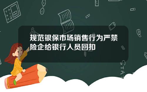 规范银保市场销售行为严禁险企给银行人员回扣