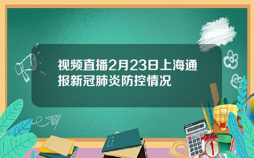 视频直播2月23日上海通报新冠肺炎防控情况