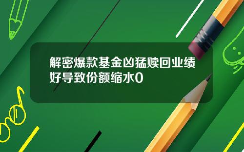 解密爆款基金凶猛赎回业绩好导致份额缩水0