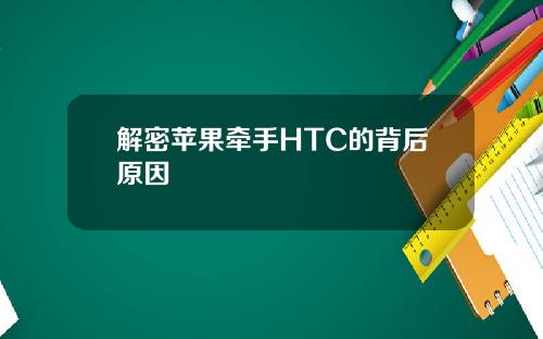 解密苹果牵手HTC的背后原因