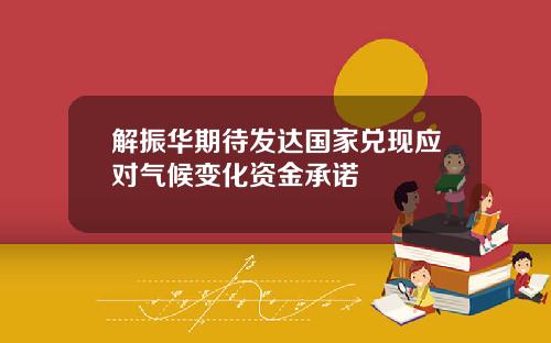 解振华期待发达国家兑现应对气候变化资金承诺