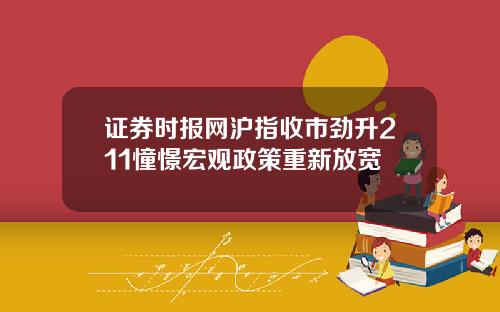 证券时报网沪指收市劲升211憧憬宏观政策重新放宽