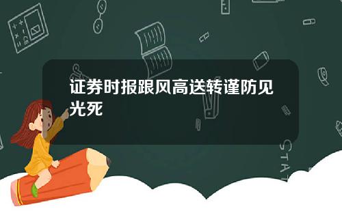 证券时报跟风高送转谨防见光死