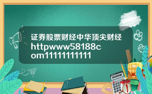 证券股票财经中华顶尖财经httpwww58188com111111111111111111111111111111111111111111111110