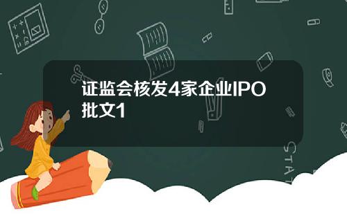 证监会核发4家企业IPO批文1