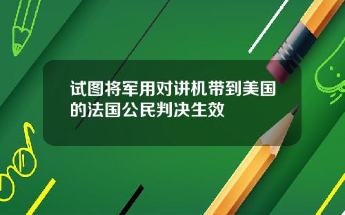 试图将军用对讲机带到美国的法国公民判决生效