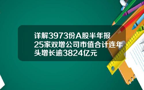 详解3973份A股半年报25家双增公司市值合计连年头增长逾3824亿元