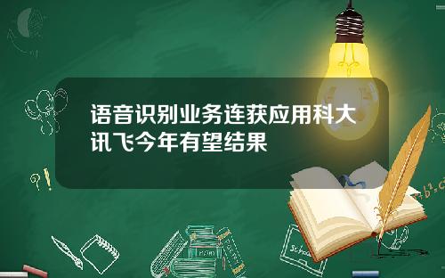 语音识别业务连获应用科大讯飞今年有望结果