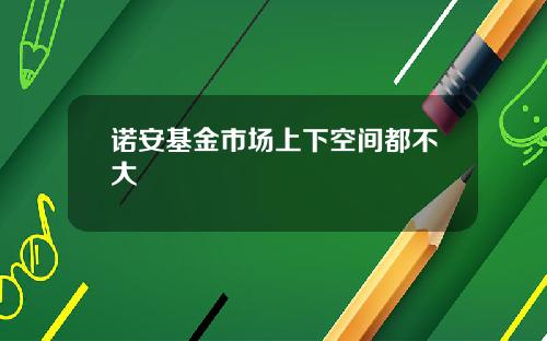 诺安基金市场上下空间都不大