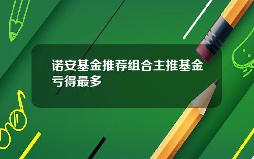 诺安基金推荐组合主推基金亏得最多