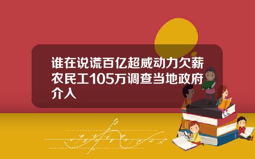 谁在说谎百亿超威动力欠薪农民工105万调查当地政府介入