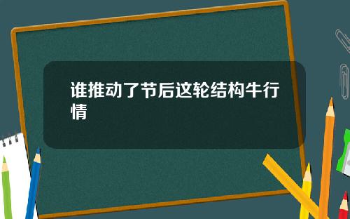 谁推动了节后这轮结构牛行情