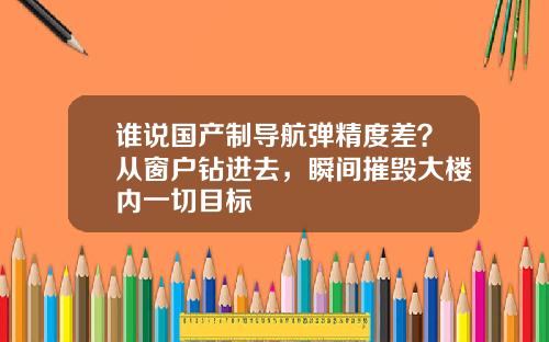 谁说国产制导航弹精度差？从窗户钻进去，瞬间摧毁大楼内一切目标