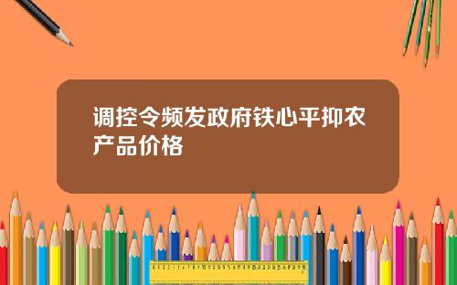 调控令频发政府铁心平抑农产品价格