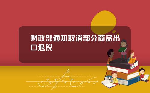 财政部通知取消部分商品出口退税