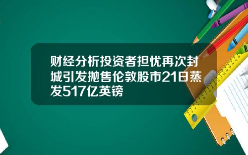 财经分析投资者担忧再次封城引发抛售伦敦股市21日蒸发517亿英镑