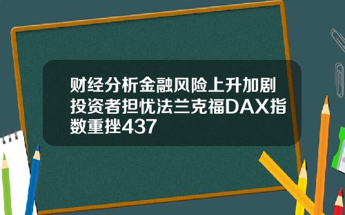 财经分析金融风险上升加剧投资者担忧法兰克福DAX指数重挫437