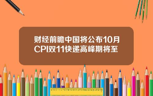 财经前瞻中国将公布10月CPI双11快递高峰期将至