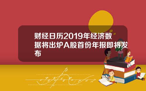 财经日历2019年经济数据将出炉A股首份年报即将发布