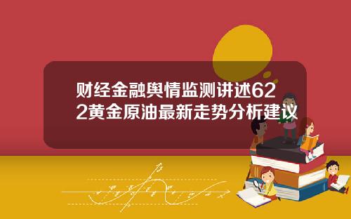 财经金融舆情监测讲述622黄金原油最新走势分析建议