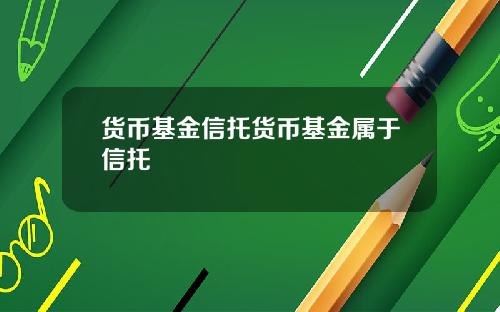 货币基金信托货币基金属于信托