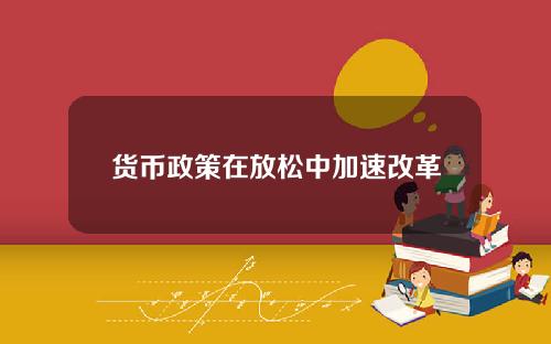 货币政策在放松中加速改革