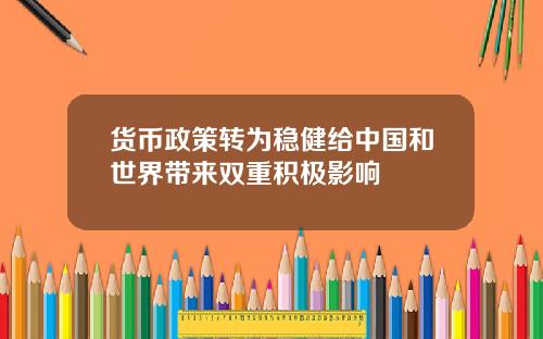 货币政策转为稳健给中国和世界带来双重积极影响