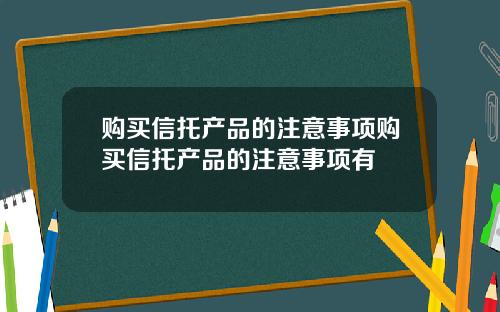 购买信托产品的注意事项购买信托产品的注意事项有