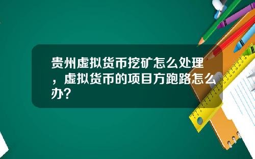 贵州虚拟货币挖矿怎么处理，虚拟货币的项目方跑路怎么办？