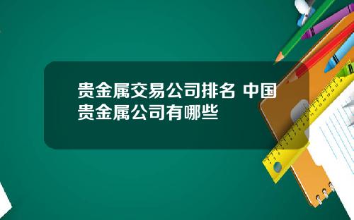 贵金属交易公司排名 中国贵金属公司有哪些